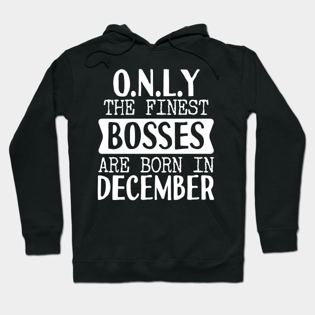 Only The Finest Bosses Are Born In December Hoodie by Tesszero